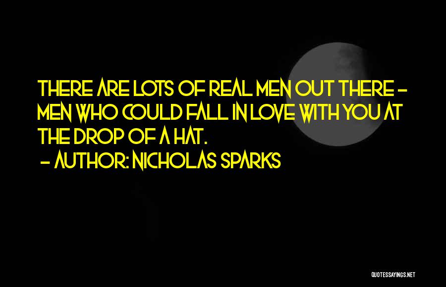 Nicholas Sparks Quotes: There Are Lots Of Real Men Out There - Men Who Could Fall In Love With You At The Drop