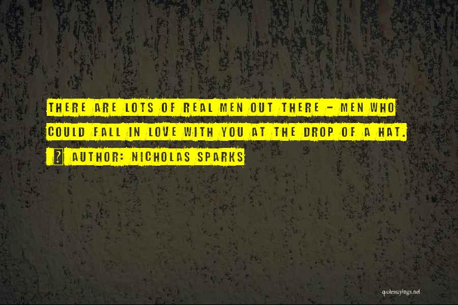 Nicholas Sparks Quotes: There Are Lots Of Real Men Out There - Men Who Could Fall In Love With You At The Drop