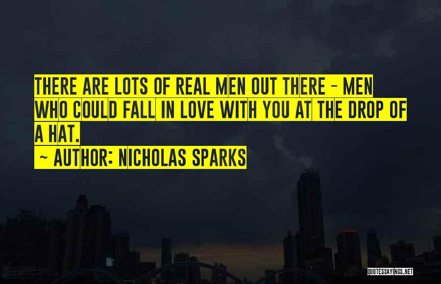Nicholas Sparks Quotes: There Are Lots Of Real Men Out There - Men Who Could Fall In Love With You At The Drop