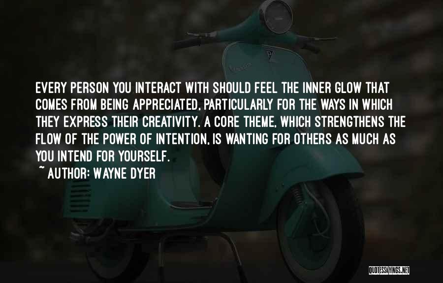 Wayne Dyer Quotes: Every Person You Interact With Should Feel The Inner Glow That Comes From Being Appreciated, Particularly For The Ways In