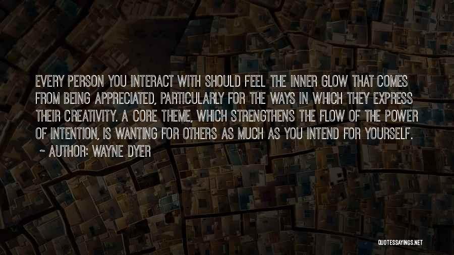 Wayne Dyer Quotes: Every Person You Interact With Should Feel The Inner Glow That Comes From Being Appreciated, Particularly For The Ways In