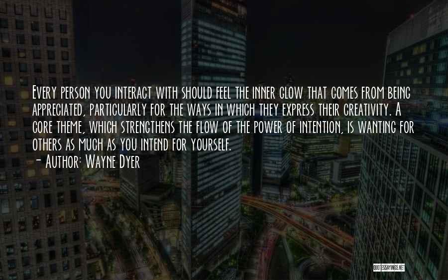 Wayne Dyer Quotes: Every Person You Interact With Should Feel The Inner Glow That Comes From Being Appreciated, Particularly For The Ways In