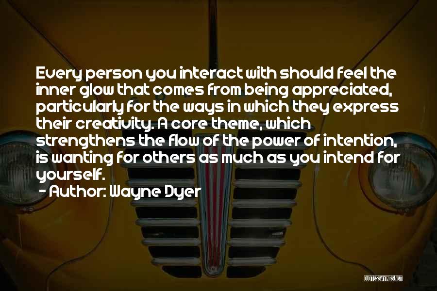 Wayne Dyer Quotes: Every Person You Interact With Should Feel The Inner Glow That Comes From Being Appreciated, Particularly For The Ways In