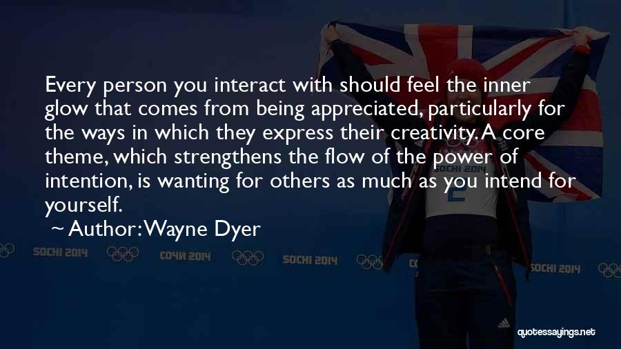 Wayne Dyer Quotes: Every Person You Interact With Should Feel The Inner Glow That Comes From Being Appreciated, Particularly For The Ways In