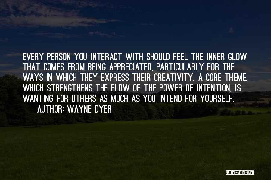 Wayne Dyer Quotes: Every Person You Interact With Should Feel The Inner Glow That Comes From Being Appreciated, Particularly For The Ways In