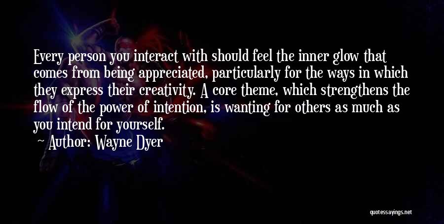 Wayne Dyer Quotes: Every Person You Interact With Should Feel The Inner Glow That Comes From Being Appreciated, Particularly For The Ways In