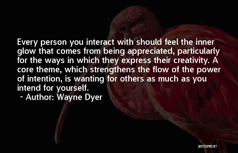 Wayne Dyer Quotes: Every Person You Interact With Should Feel The Inner Glow That Comes From Being Appreciated, Particularly For The Ways In