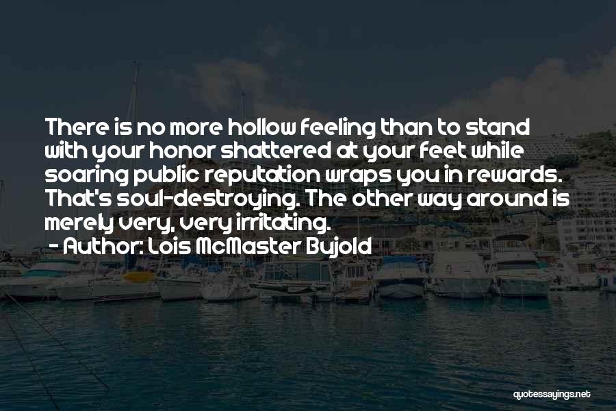 Lois McMaster Bujold Quotes: There Is No More Hollow Feeling Than To Stand With Your Honor Shattered At Your Feet While Soaring Public Reputation