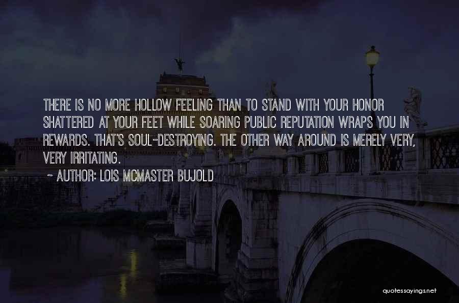 Lois McMaster Bujold Quotes: There Is No More Hollow Feeling Than To Stand With Your Honor Shattered At Your Feet While Soaring Public Reputation