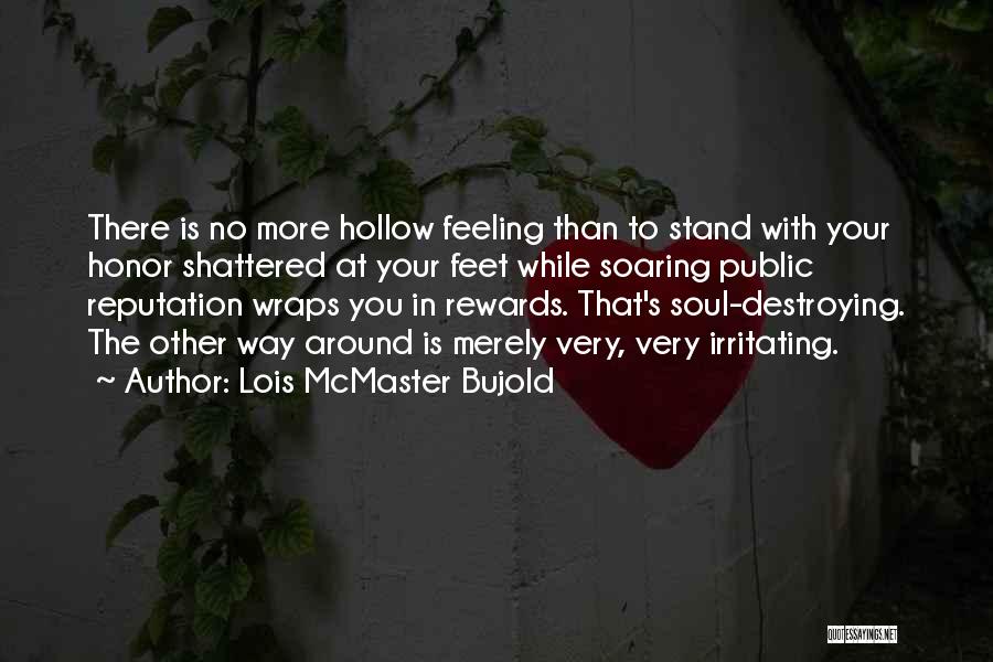 Lois McMaster Bujold Quotes: There Is No More Hollow Feeling Than To Stand With Your Honor Shattered At Your Feet While Soaring Public Reputation