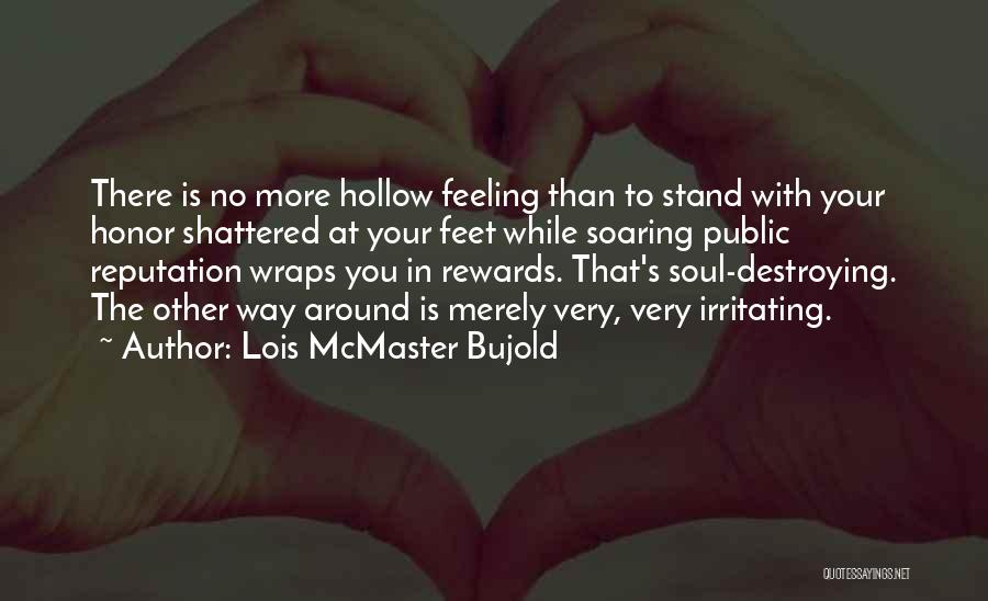 Lois McMaster Bujold Quotes: There Is No More Hollow Feeling Than To Stand With Your Honor Shattered At Your Feet While Soaring Public Reputation