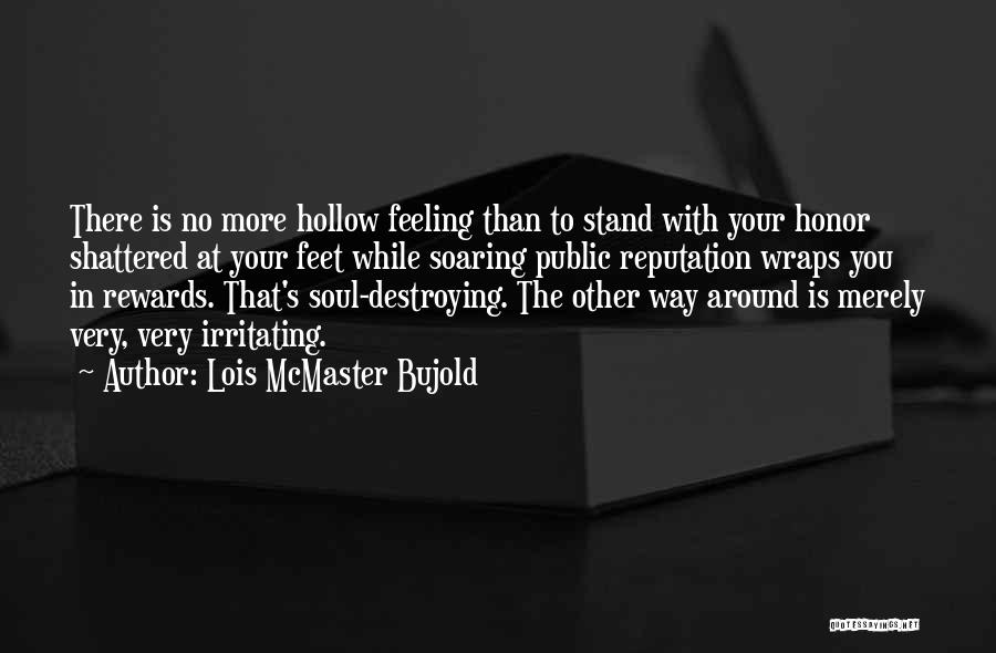 Lois McMaster Bujold Quotes: There Is No More Hollow Feeling Than To Stand With Your Honor Shattered At Your Feet While Soaring Public Reputation