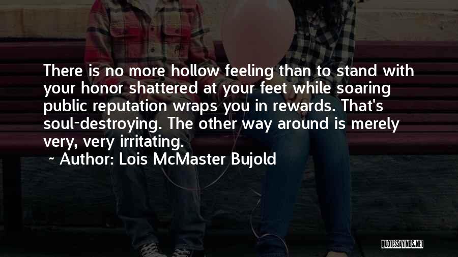 Lois McMaster Bujold Quotes: There Is No More Hollow Feeling Than To Stand With Your Honor Shattered At Your Feet While Soaring Public Reputation