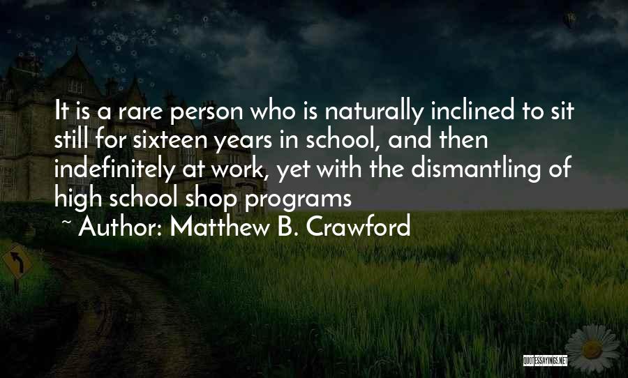 Matthew B. Crawford Quotes: It Is A Rare Person Who Is Naturally Inclined To Sit Still For Sixteen Years In School, And Then Indefinitely