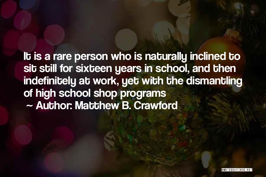 Matthew B. Crawford Quotes: It Is A Rare Person Who Is Naturally Inclined To Sit Still For Sixteen Years In School, And Then Indefinitely