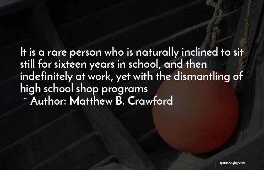 Matthew B. Crawford Quotes: It Is A Rare Person Who Is Naturally Inclined To Sit Still For Sixteen Years In School, And Then Indefinitely