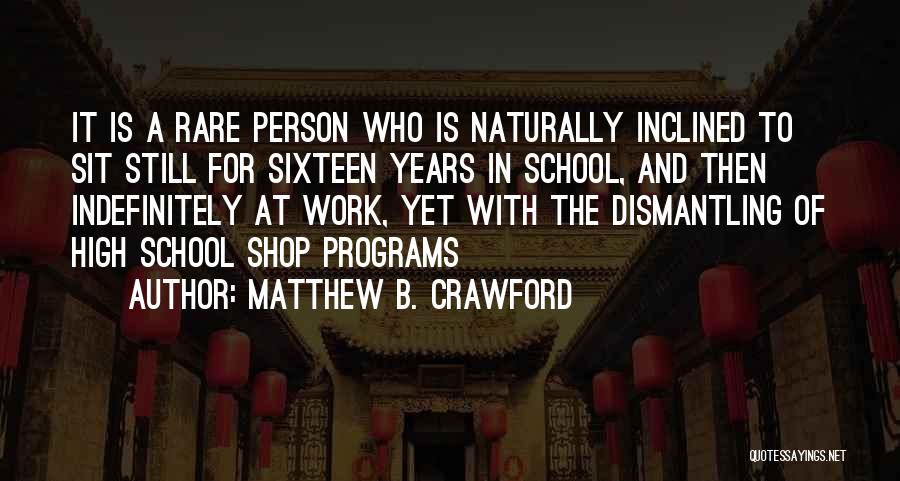 Matthew B. Crawford Quotes: It Is A Rare Person Who Is Naturally Inclined To Sit Still For Sixteen Years In School, And Then Indefinitely