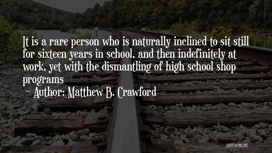 Matthew B. Crawford Quotes: It Is A Rare Person Who Is Naturally Inclined To Sit Still For Sixteen Years In School, And Then Indefinitely