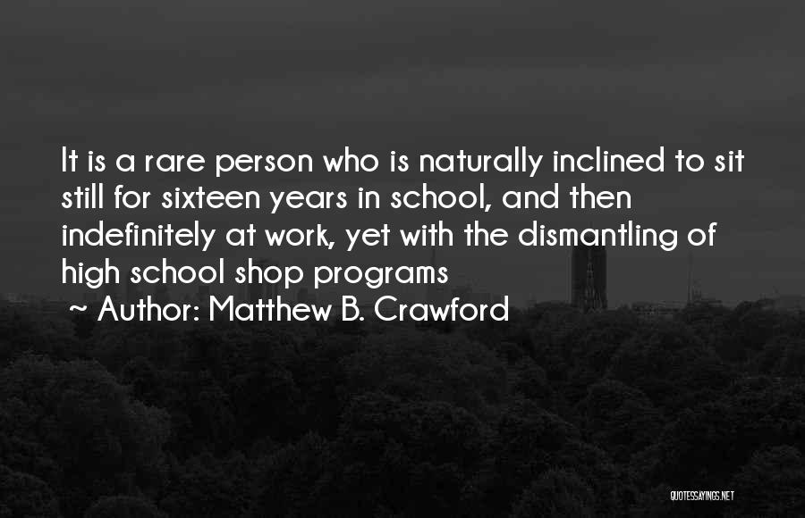 Matthew B. Crawford Quotes: It Is A Rare Person Who Is Naturally Inclined To Sit Still For Sixteen Years In School, And Then Indefinitely