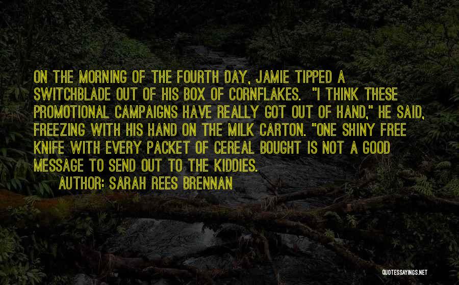 Sarah Rees Brennan Quotes: On The Morning Of The Fourth Day, Jamie Tipped A Switchblade Out Of His Box Of Cornflakes. I Think These