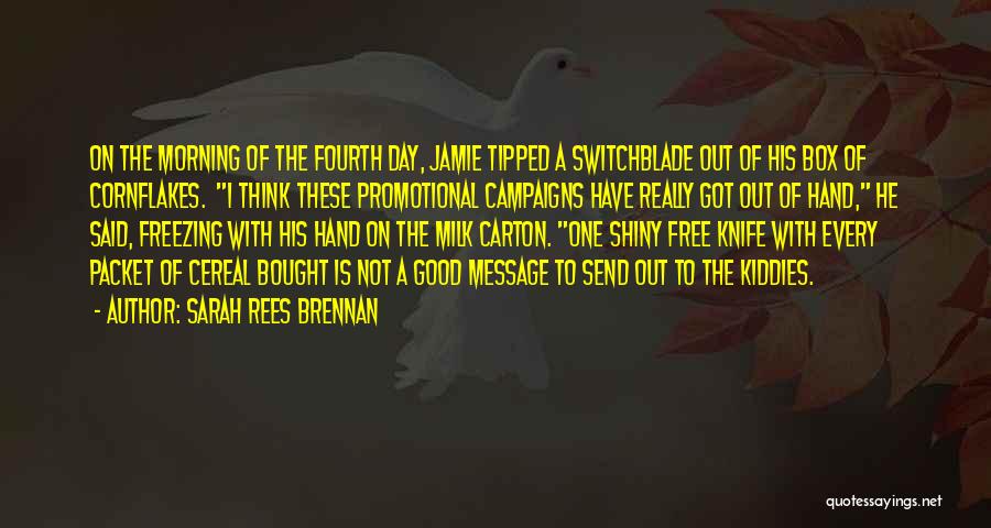 Sarah Rees Brennan Quotes: On The Morning Of The Fourth Day, Jamie Tipped A Switchblade Out Of His Box Of Cornflakes. I Think These