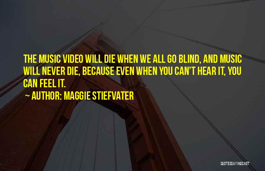 Maggie Stiefvater Quotes: The Music Video Will Die When We All Go Blind, And Music Will Never Die, Because Even When You Can't