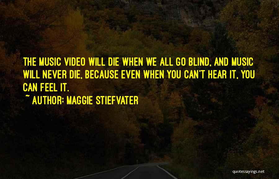 Maggie Stiefvater Quotes: The Music Video Will Die When We All Go Blind, And Music Will Never Die, Because Even When You Can't