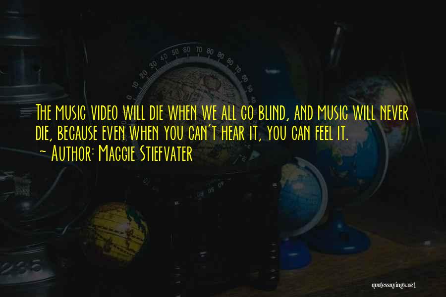 Maggie Stiefvater Quotes: The Music Video Will Die When We All Go Blind, And Music Will Never Die, Because Even When You Can't