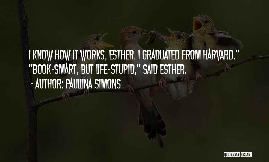 Paullina Simons Quotes: I Know How It Works, Esther. I Graduated From Harvard. Book-smart, But Life-stupid, Said Esther.