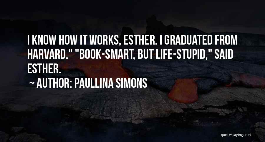 Paullina Simons Quotes: I Know How It Works, Esther. I Graduated From Harvard. Book-smart, But Life-stupid, Said Esther.