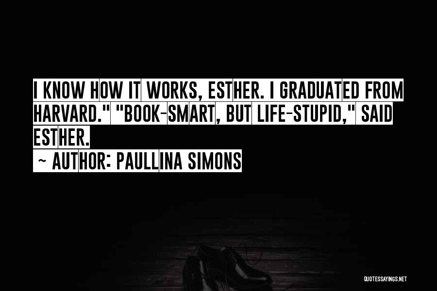 Paullina Simons Quotes: I Know How It Works, Esther. I Graduated From Harvard. Book-smart, But Life-stupid, Said Esther.