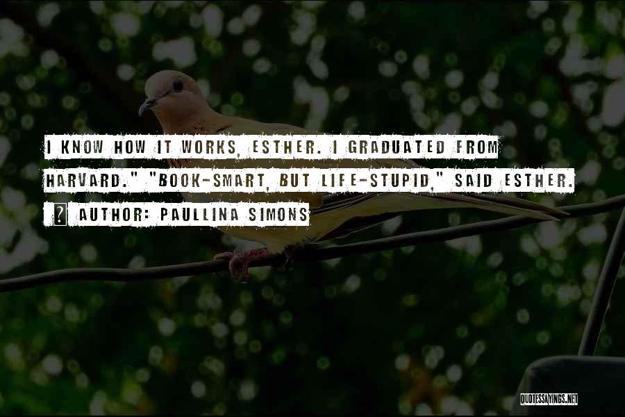 Paullina Simons Quotes: I Know How It Works, Esther. I Graduated From Harvard. Book-smart, But Life-stupid, Said Esther.