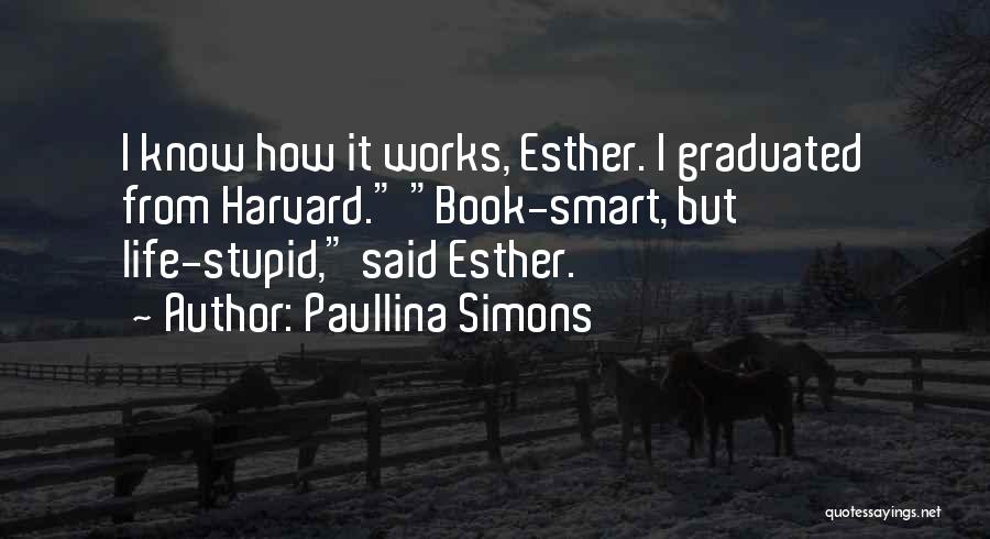 Paullina Simons Quotes: I Know How It Works, Esther. I Graduated From Harvard. Book-smart, But Life-stupid, Said Esther.