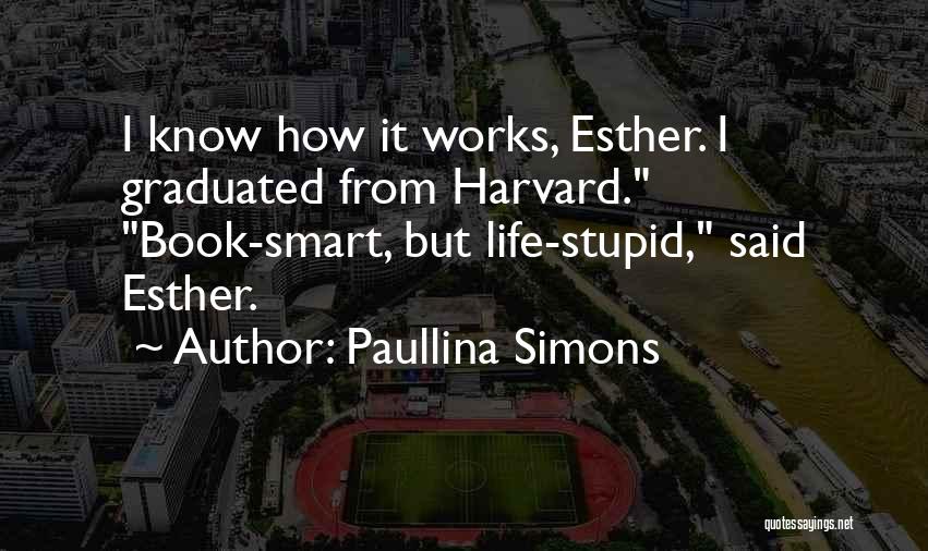 Paullina Simons Quotes: I Know How It Works, Esther. I Graduated From Harvard. Book-smart, But Life-stupid, Said Esther.