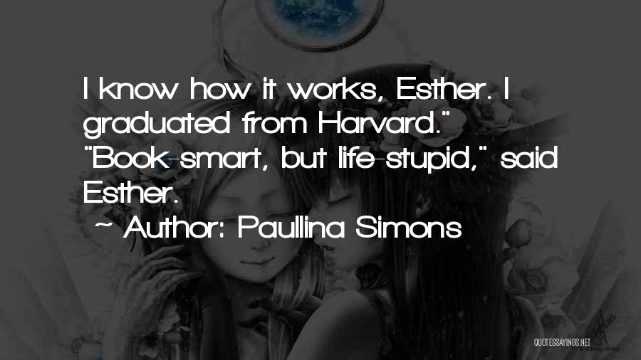 Paullina Simons Quotes: I Know How It Works, Esther. I Graduated From Harvard. Book-smart, But Life-stupid, Said Esther.