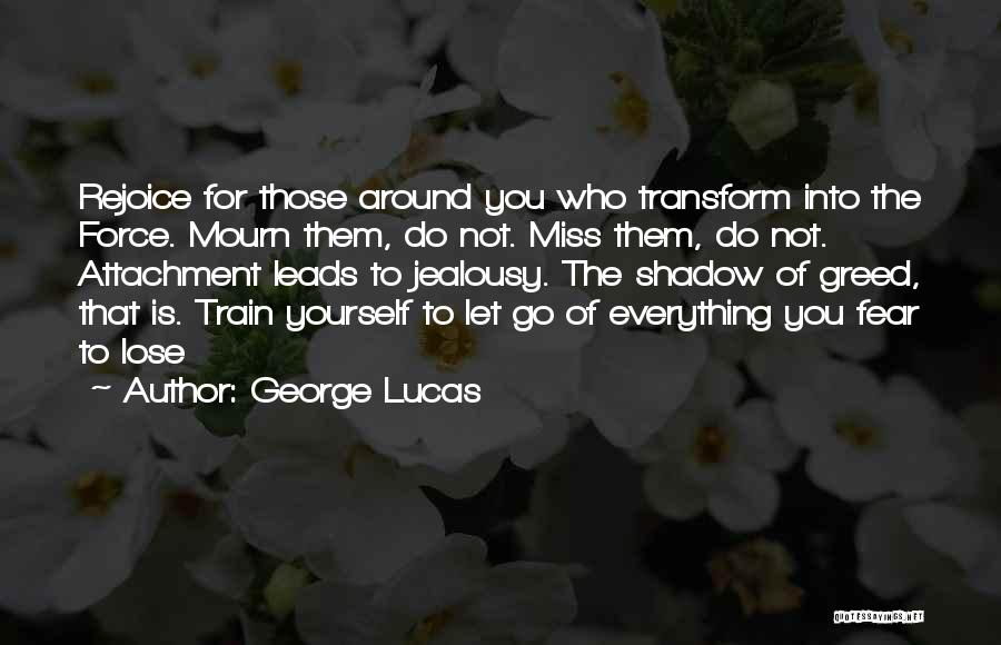 George Lucas Quotes: Rejoice For Those Around You Who Transform Into The Force. Mourn Them, Do Not. Miss Them, Do Not. Attachment Leads