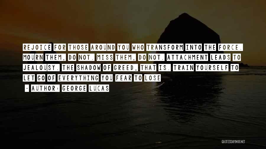 George Lucas Quotes: Rejoice For Those Around You Who Transform Into The Force. Mourn Them, Do Not. Miss Them, Do Not. Attachment Leads