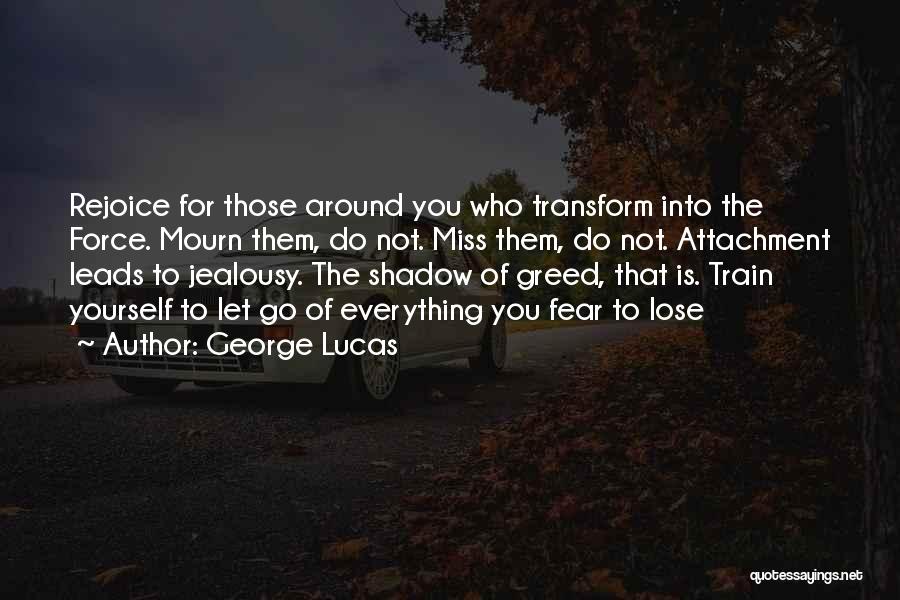 George Lucas Quotes: Rejoice For Those Around You Who Transform Into The Force. Mourn Them, Do Not. Miss Them, Do Not. Attachment Leads