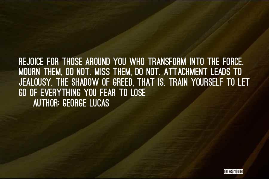 George Lucas Quotes: Rejoice For Those Around You Who Transform Into The Force. Mourn Them, Do Not. Miss Them, Do Not. Attachment Leads