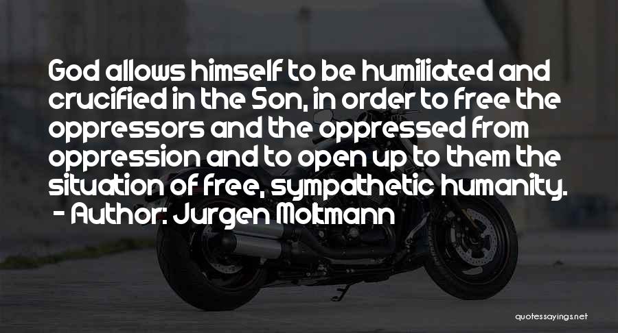 Jurgen Moltmann Quotes: God Allows Himself To Be Humiliated And Crucified In The Son, In Order To Free The Oppressors And The Oppressed