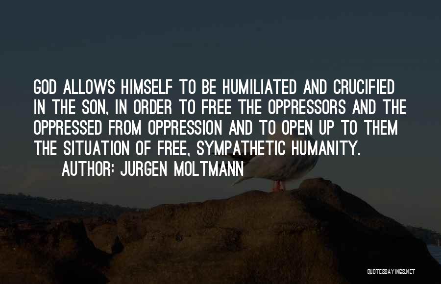 Jurgen Moltmann Quotes: God Allows Himself To Be Humiliated And Crucified In The Son, In Order To Free The Oppressors And The Oppressed