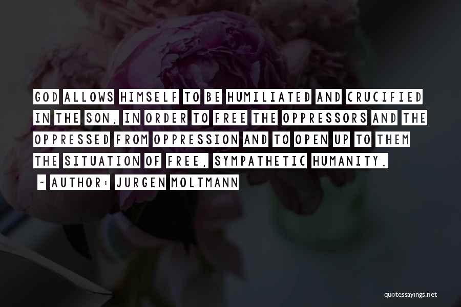 Jurgen Moltmann Quotes: God Allows Himself To Be Humiliated And Crucified In The Son, In Order To Free The Oppressors And The Oppressed