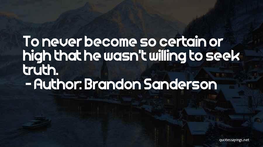 Brandon Sanderson Quotes: To Never Become So Certain Or High That He Wasn't Willing To Seek Truth.