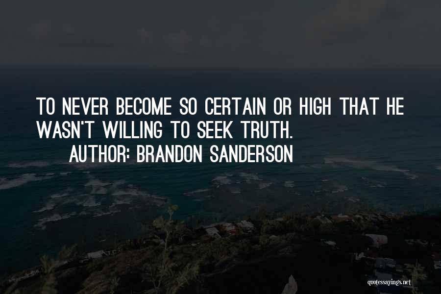 Brandon Sanderson Quotes: To Never Become So Certain Or High That He Wasn't Willing To Seek Truth.