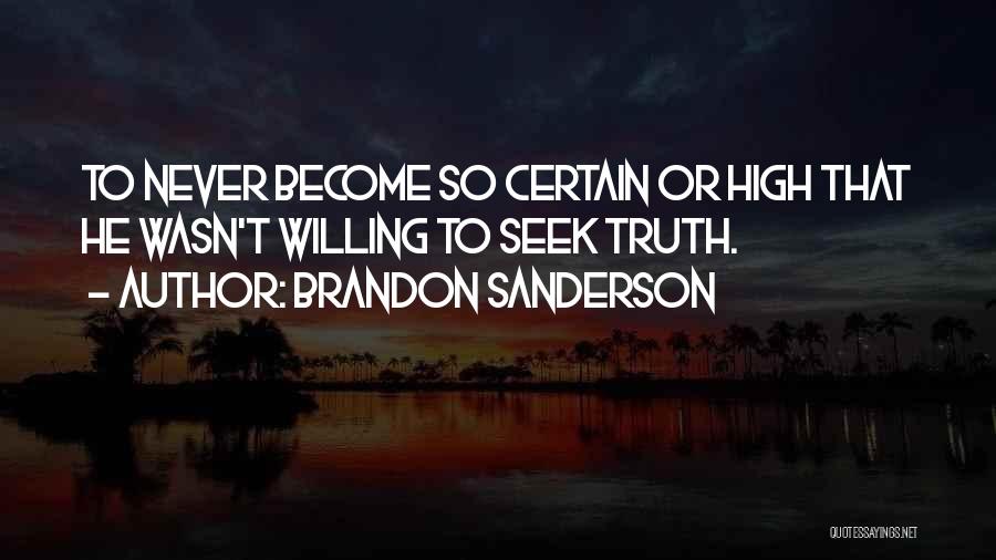 Brandon Sanderson Quotes: To Never Become So Certain Or High That He Wasn't Willing To Seek Truth.