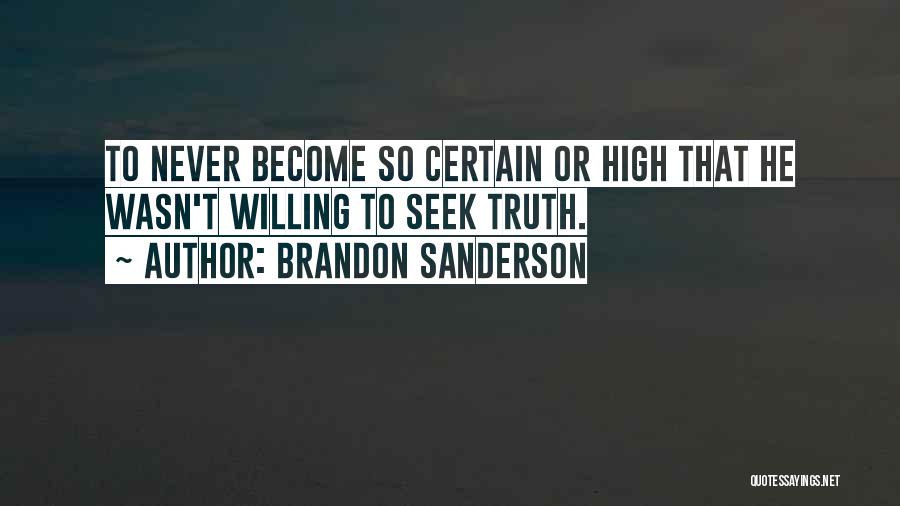 Brandon Sanderson Quotes: To Never Become So Certain Or High That He Wasn't Willing To Seek Truth.