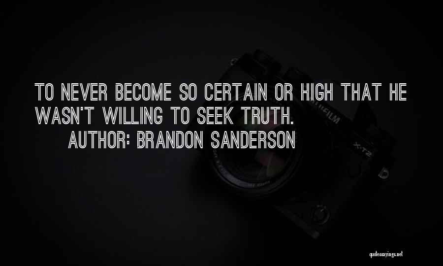 Brandon Sanderson Quotes: To Never Become So Certain Or High That He Wasn't Willing To Seek Truth.
