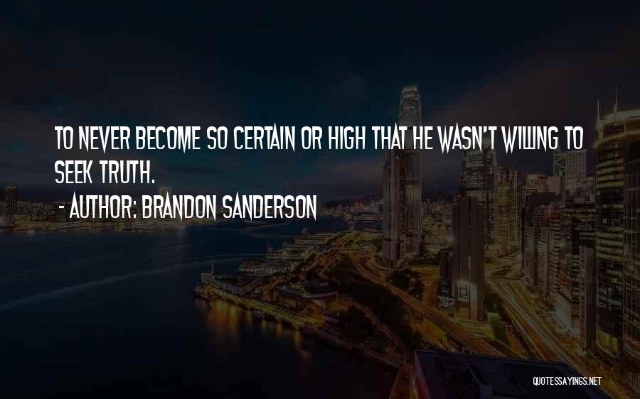 Brandon Sanderson Quotes: To Never Become So Certain Or High That He Wasn't Willing To Seek Truth.