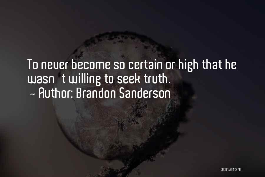 Brandon Sanderson Quotes: To Never Become So Certain Or High That He Wasn't Willing To Seek Truth.
