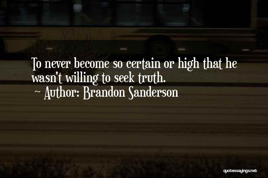 Brandon Sanderson Quotes: To Never Become So Certain Or High That He Wasn't Willing To Seek Truth.